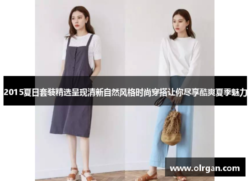 2015夏日套装精选呈现清新自然风格时尚穿搭让你尽享酷爽夏季魅力 2015夏日套装精选呈现清新自然风格时尚穿搭让你尽享酷爽夏季魅力
