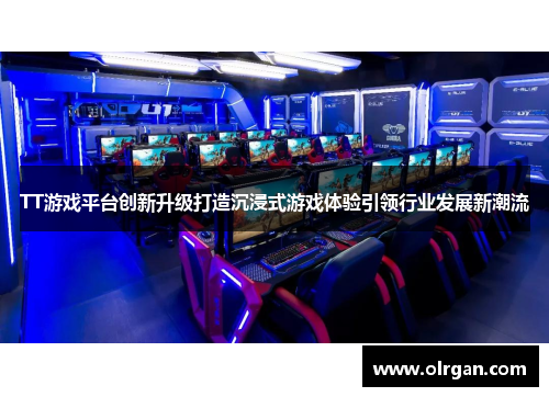 TT游戏平台创新升级打造沉浸式游戏体验引领行业发展新潮流