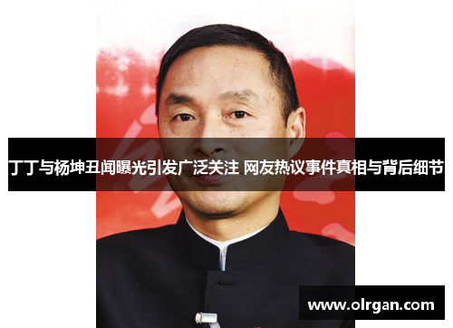 丁丁与杨坤丑闻曝光引发广泛关注 网友热议事件真相与背后细节 丁丁与杨坤丑闻曝光引发广泛关注 网友热议事件真相与背后细节