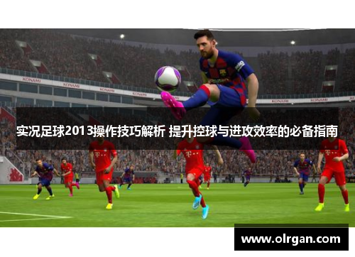 实况足球2013操作技巧解析 提升控球与进攻效率的必备指南
